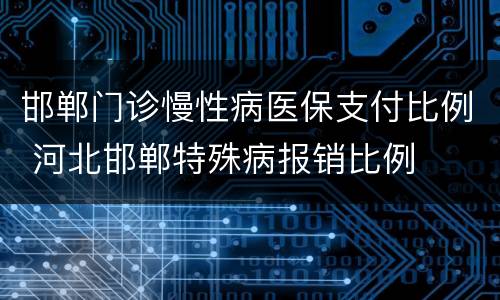 邯郸门诊慢性病医保支付比例 河北邯郸特殊病报销比例