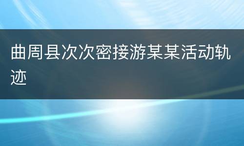 曲周县次次密接游某某活动轨迹