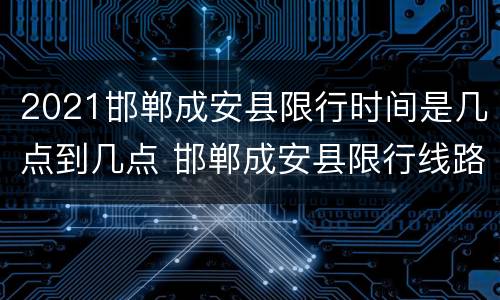 2021邯郸成安县限行时间是几点到几点 邯郸成安县限行线路