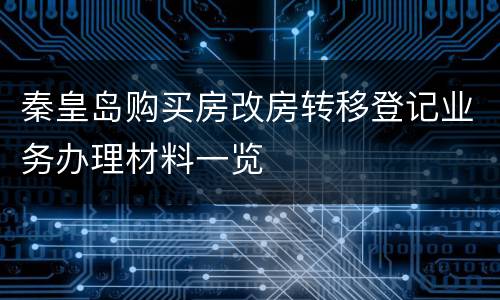 秦皇岛购买房改房转移登记业务办理材料一览