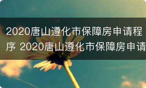 2020唐山遵化市保障房申请程序 2020唐山遵化市保障房申请程序表