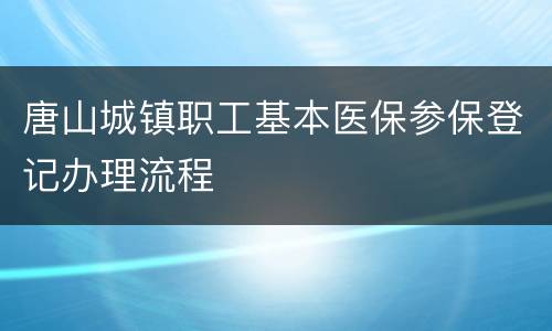 唐山城镇职工基本医保参保登记办理流程
