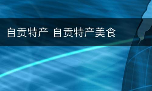 自贡特产 自贡特产美食