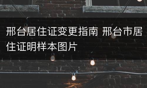 邢台居住证变更指南 邢台市居住证明样本图片