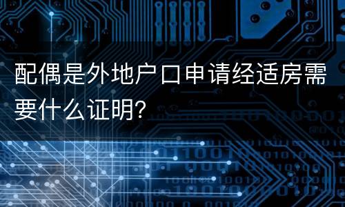 配偶是外地户口申请经适房需要什么证明？