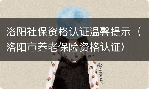 洛阳社保资格认证温馨提示（洛阳市养老保险资格认证）