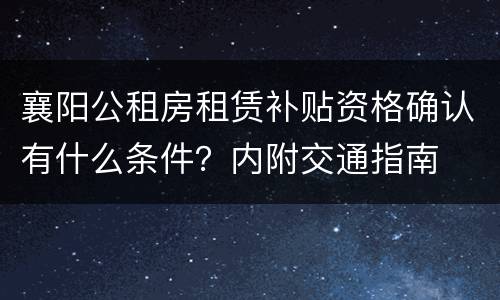 襄阳公租房租赁补贴资格确认有什么条件？内附交通指南