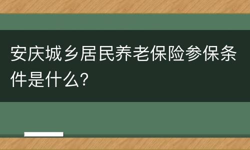 安庆城乡居民养老保险参保条件是什么？