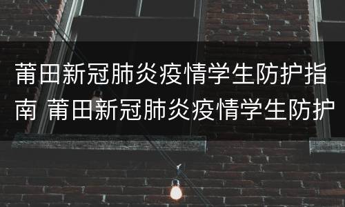 莆田新冠肺炎疫情学生防护指南 莆田新冠肺炎疫情学生防护指南最新