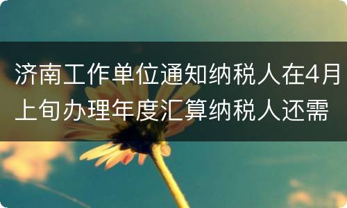 济南工作单位通知纳税人在4月上旬办理年度汇算纳税人还需要预约吗?