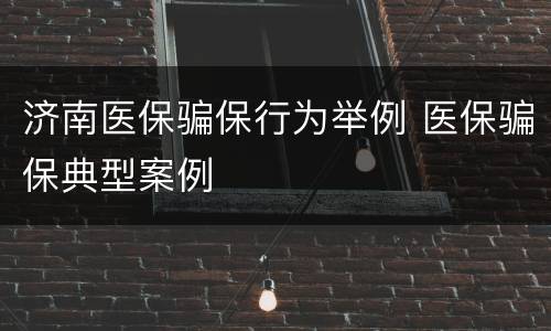 济南医保骗保行为举例 医保骗保典型案例
