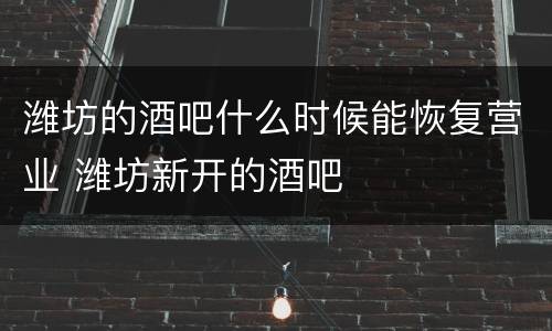 潍坊的酒吧什么时候能恢复营业 潍坊新开的酒吧