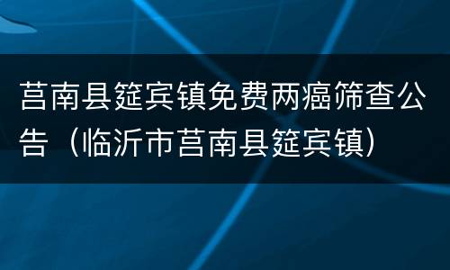 莒南县筵宾镇免费两癌筛查公告（临沂市莒南县筵宾镇）