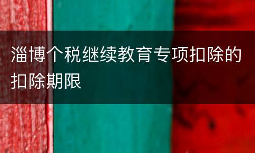 淄博个税继续教育专项扣除的扣除期限