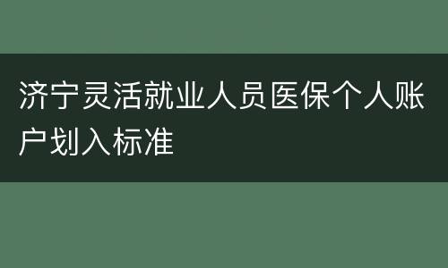 济宁灵活就业人员医保个人账户划入标准