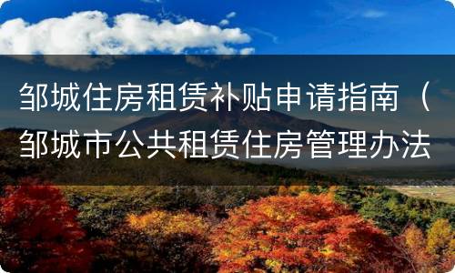 邹城住房租赁补贴申请指南（邹城市公共租赁住房管理办法）