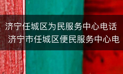 济宁任城区为民服务中心电话 济宁市任城区便民服务中心电话
