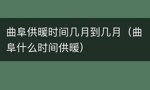 曲阜供暖时间几月到几月（曲阜什么时间供暖）
