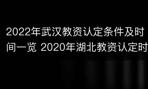 2022年武汉教资认定条件及时间一览 2020年湖北教资认定时间