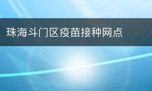 珠海斗门区疫苗接种网点​