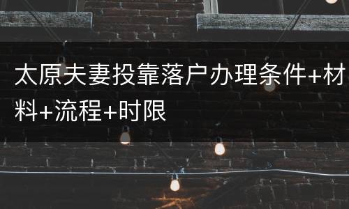 太原夫妻投靠落户办理条件+材料+流程+时限