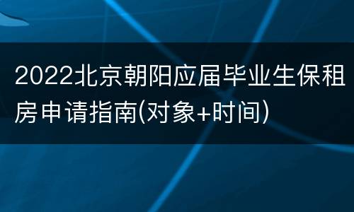 2022北京朝阳应届毕业生保租房申请指南(对象+时间)