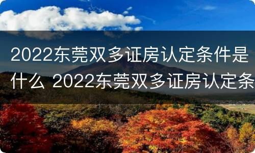 2022东莞双多证房认定条件是什么 2022东莞双多证房认定条件是什么呢