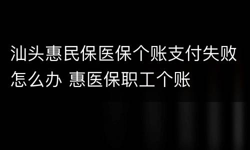 汕头惠民保医保个账支付失败怎么办 惠医保职工个账