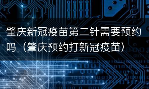 肇庆新冠疫苗第二针需要预约吗（肇庆预约打新冠疫苗）
