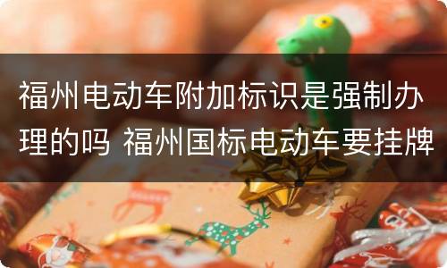 福州电动车附加标识是强制办理的吗 福州国标电动车要挂牌吗