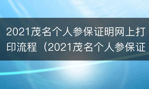 2021茂名个人参保证明网上打印流程（2021茂名个人参保证明网上打印流程图）