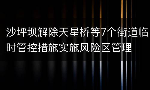 沙坪坝解除天星桥等7个街道临时管控措施实施风险区管理