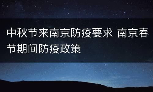 中秋节来南京防疫要求 南京春节期间防疫政策