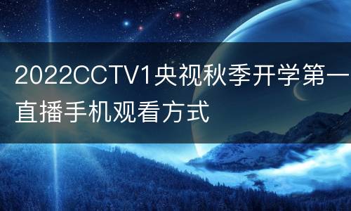 2022CCTV1央视秋季开学第一课直播手机观看方式