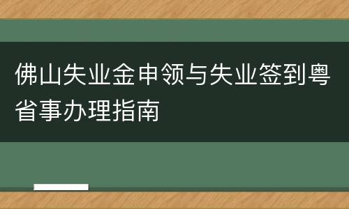 佛山失业金申领与失业签到粤省事办理指南