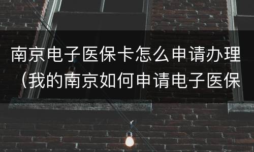 南京电子医保卡怎么申请办理（我的南京如何申请电子医保卡）