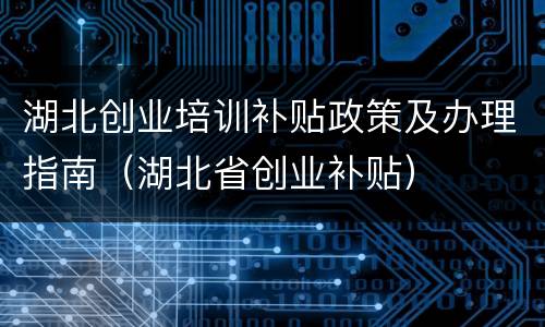 湖北创业培训补贴政策及办理指南（湖北省创业补贴）
