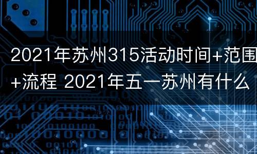 2021年苏州315活动时间+范围+流程 2021年五一苏州有什么活动