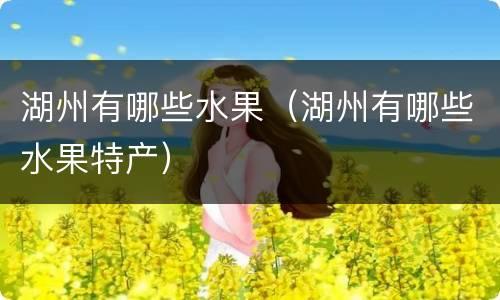 湖州有哪些水果（湖州有哪些水果特产）