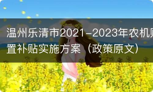 温州乐清市2021-2023年农机购置补贴实施方案（政策原文）