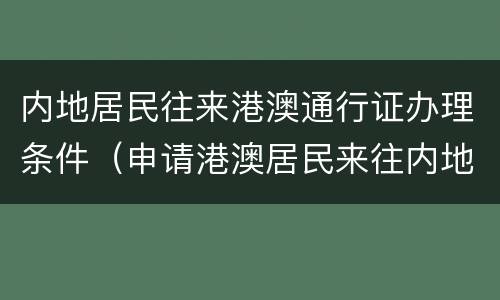 内地居民往来港澳通行证办理条件（申请港澳居民来往内地通行证）