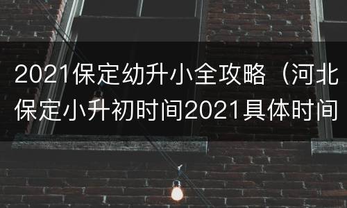2021保定幼升小全攻略（河北保定小升初时间2021具体时间）