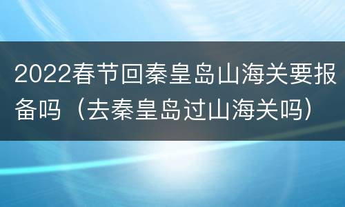 2022春节回秦皇岛山海关要报备吗（去秦皇岛过山海关吗）