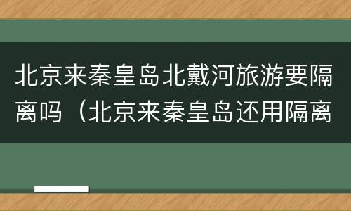 北京来秦皇岛北戴河旅游要隔离吗（北京来秦皇岛还用隔离吗）