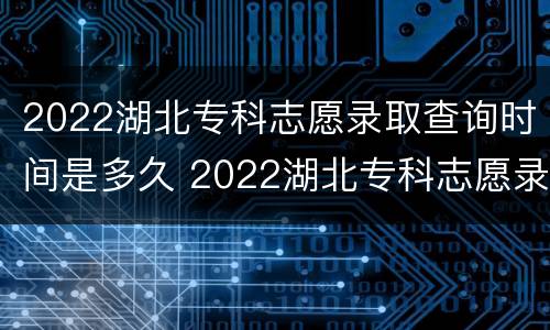 2022湖北专科志愿录取查询时间是多久 2022湖北专科志愿录取查询时间是多久啊