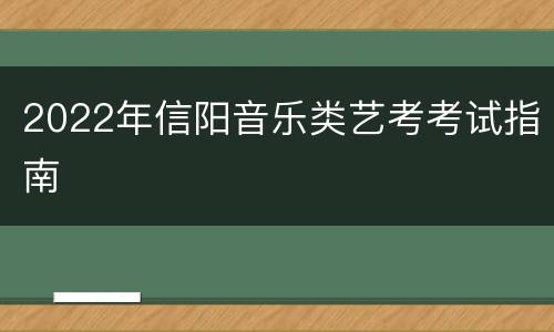 2022年信阳音乐类艺考考试指南