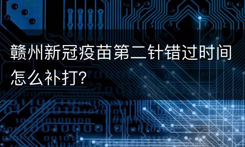 赣州新冠疫苗第二针错过时间怎么补打？