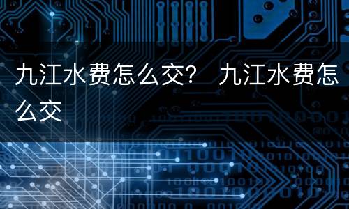 九江水费怎么交？ 九江水费怎么交