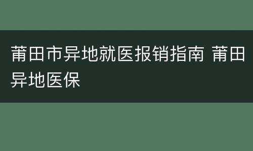 莆田市异地就医报销指南 莆田异地医保