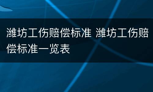 潍坊工伤赔偿标准 潍坊工伤赔偿标准一览表